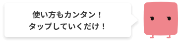 使い方もカンタン！タップしていくだけ！