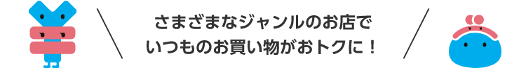 さまざまなジャンルのお店でいつものお買い物がおトクに！