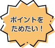 ポイントをためたい！