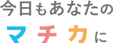 今日もあなたのマチカに